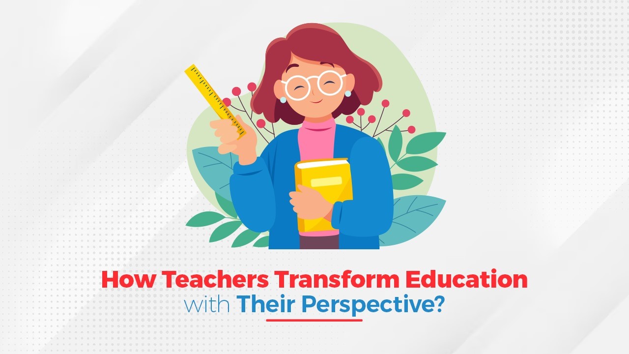 How Teachers are Transforming Education with their Perspective.jpg